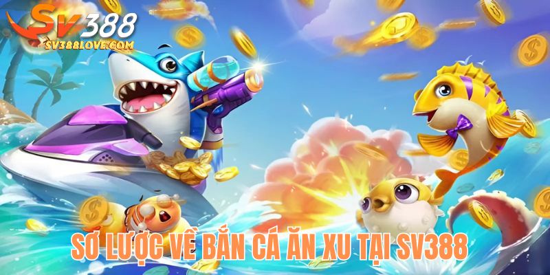 Sơ lược về bắn cá ăn xu tại SV388