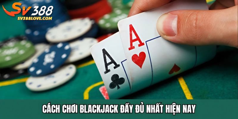 Cách chơi blackjack đầy đủ nhất hiện nay