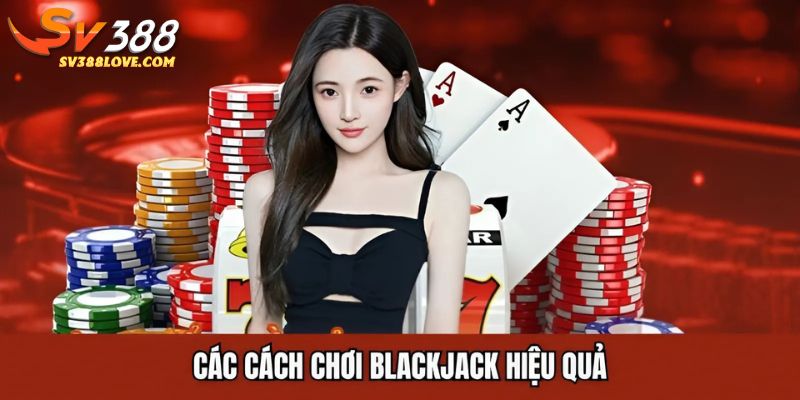 Các cách chơi blackjack hiệu quả