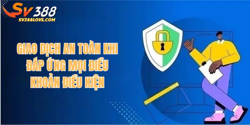 Giao dịch an toàn khi bạn đáp ứng mọi điều khoản điều kiện