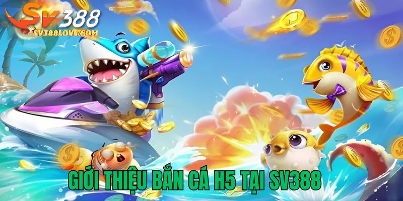 Giới thiệu bắn cá H5 tại SV388