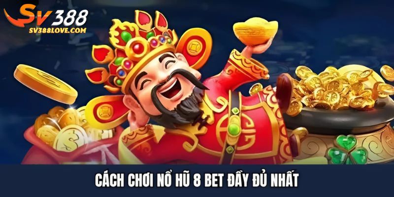 Cách chơi nổ hũ 8 bet đầy đủ nhất