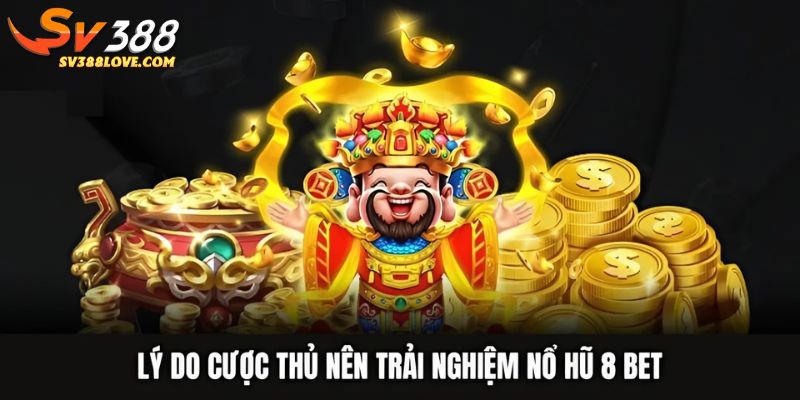Lý do cược thủ nên trải nghiệm nổ hũ 8 bet