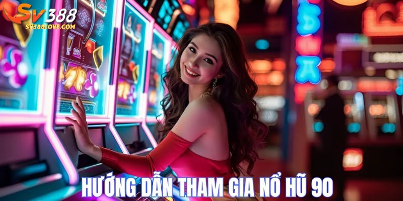 Hướng dẫn tham gia nổ hũ 90