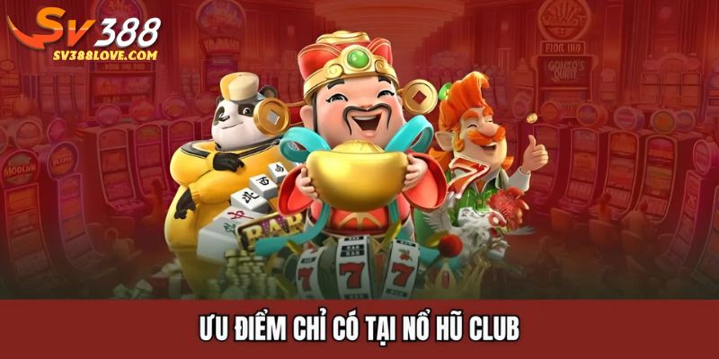 Ưu điểm chỉ có tại nổ hũ club