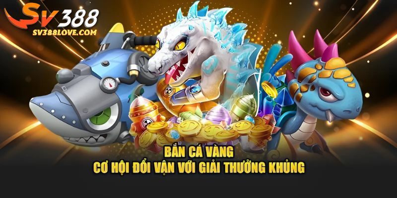 Bắn Cá Vàng mở ra cơ hội săn vàng thật 100% cho ngư dân may mắn nhất